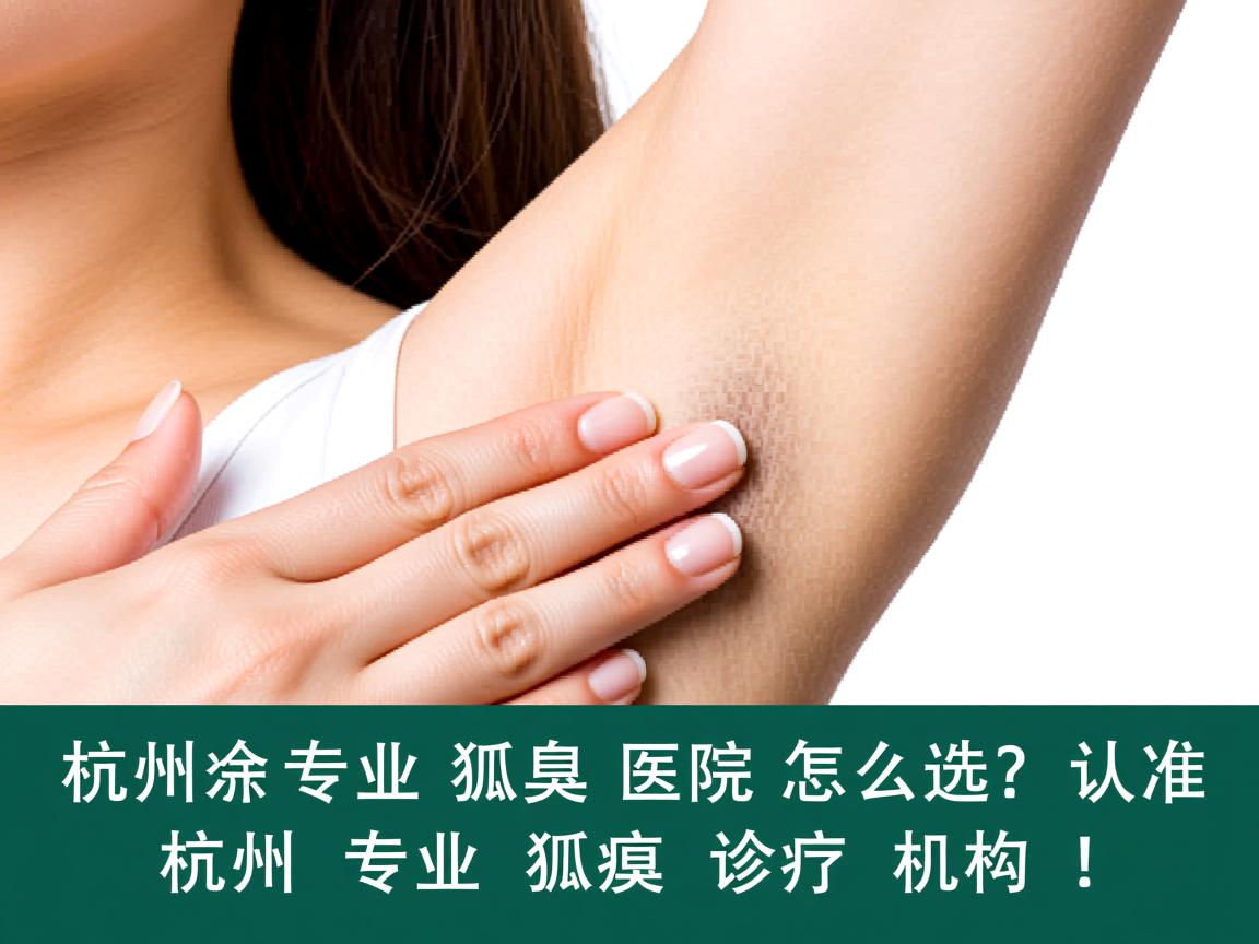 杭州专业狐臭医院怎么选？认准杭州专业狐臭诊疗机构！