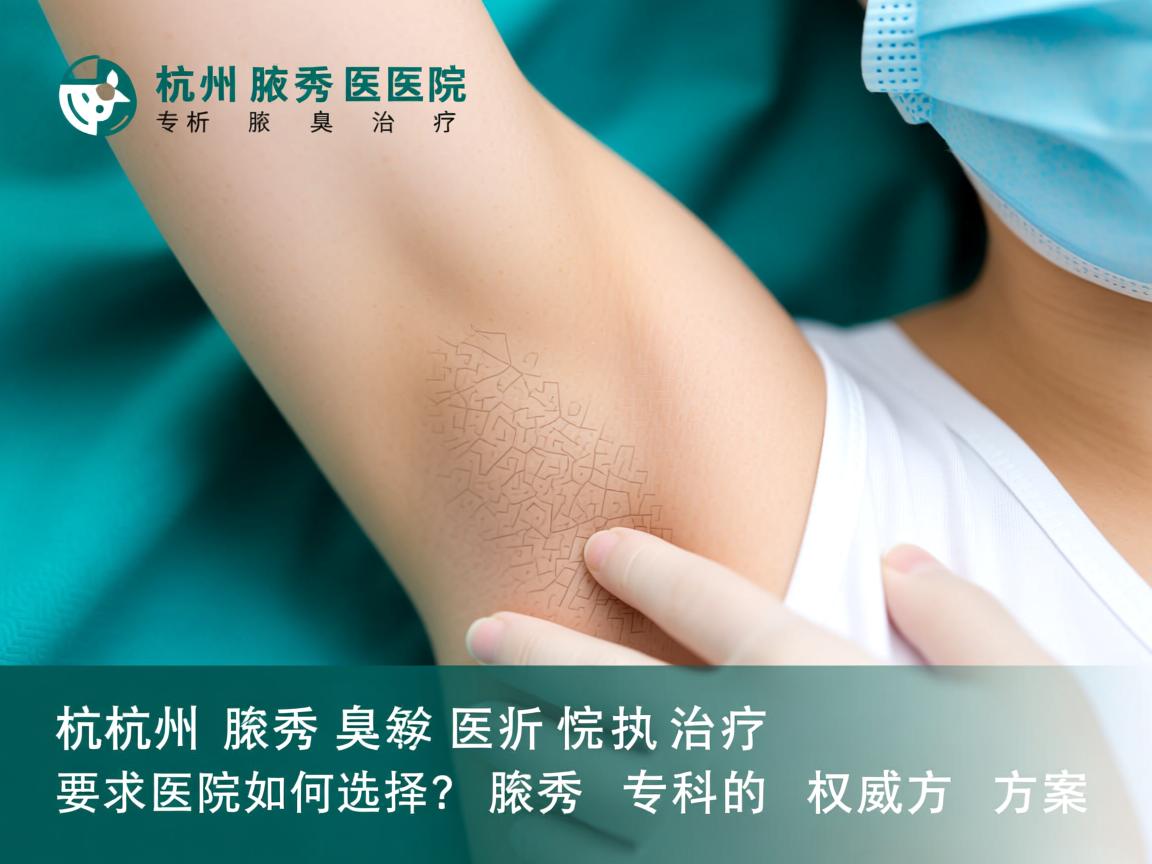 杭州腋秀医院解析腋臭治疗，专业医院如何选择？腋秀专科的权威方案