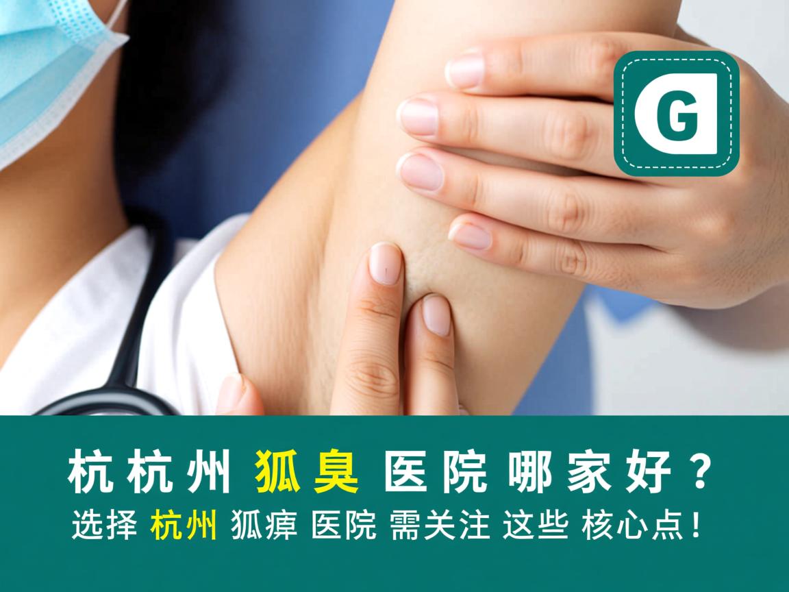 杭州狐臭医院哪家好？选择杭州狐臭医院需关注这些核心点！