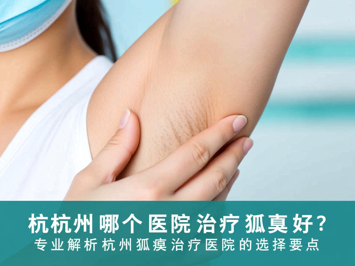 杭州哪个医院治疗狐臭好？专业解析杭州狐臭治疗医院的选择要点