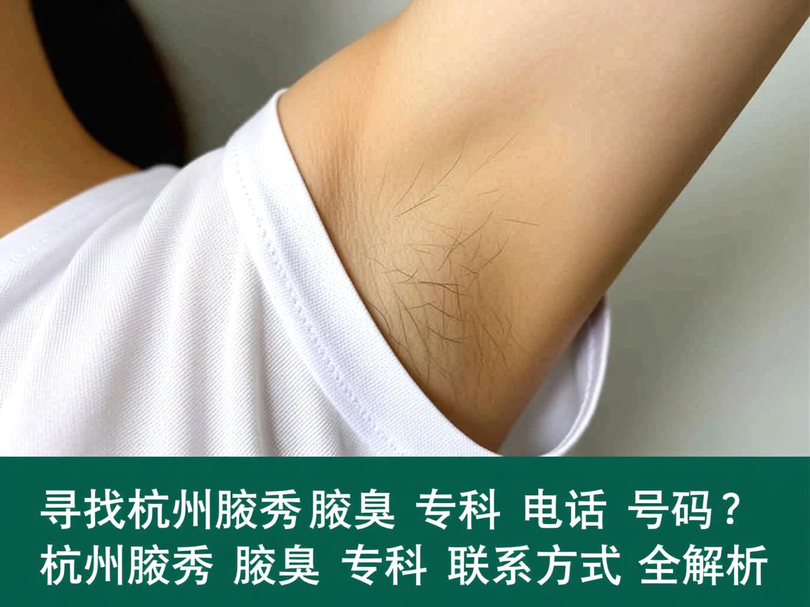 寻找杭州腋秀腋臭专科电话号码？杭州腋秀腋臭专科联系方式全解析