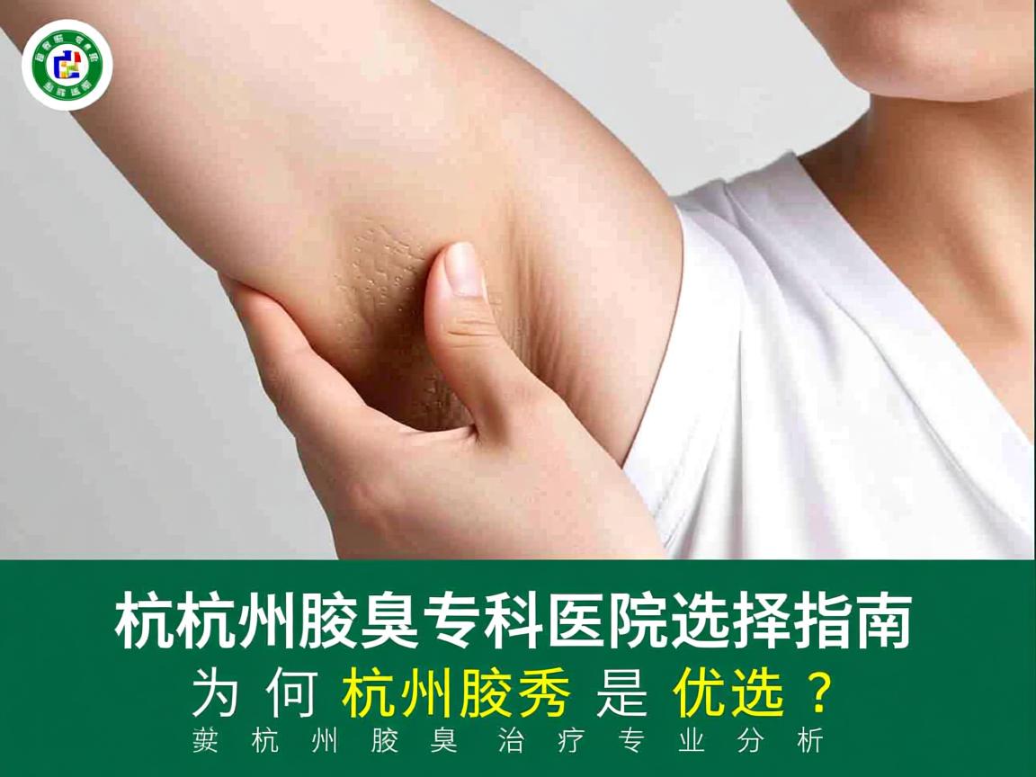 杭州腋臭专科医院选择指南，为何杭州腋秀是优选？杭州腋臭治疗专业分析