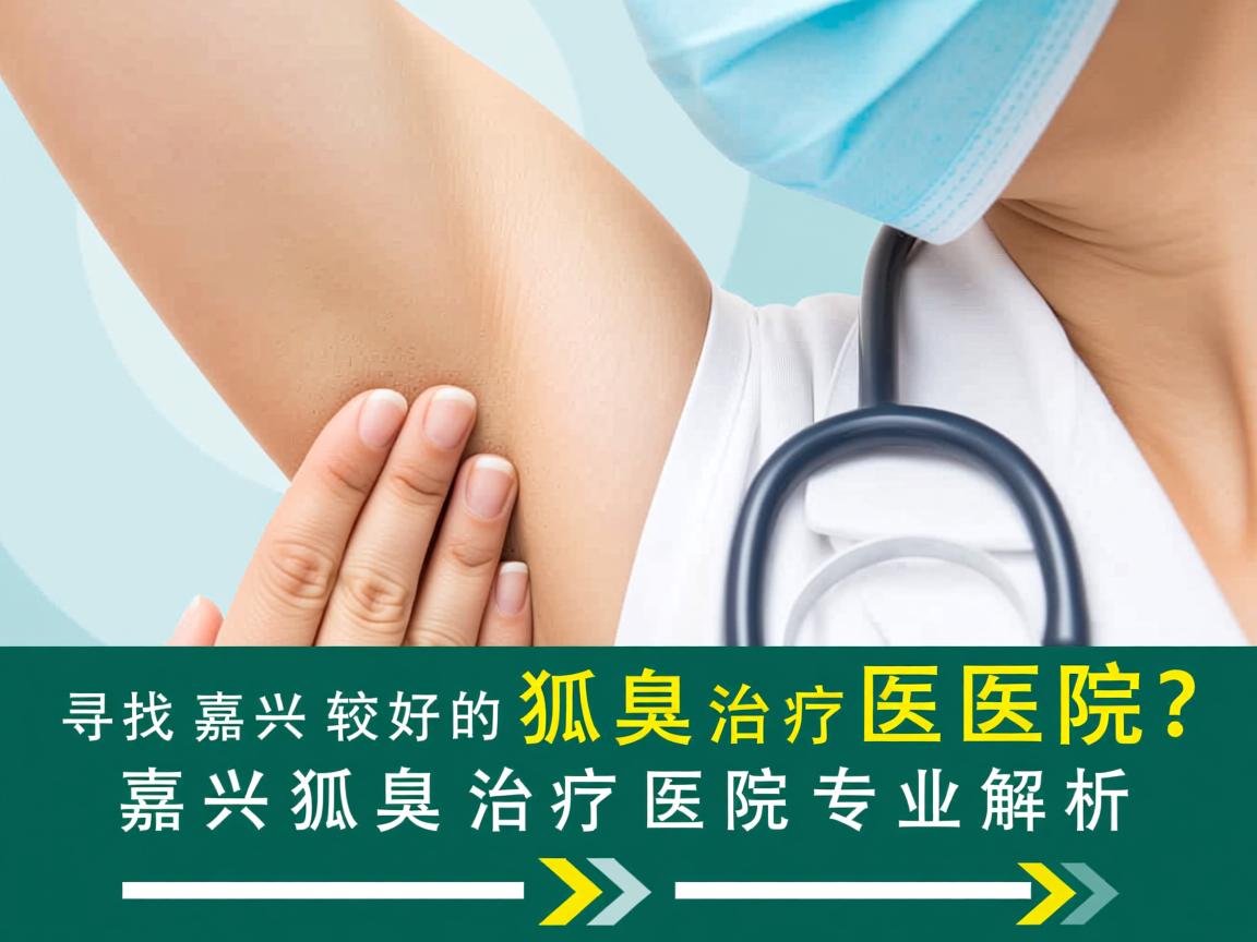 寻找嘉兴较好的狐臭治疗医院？嘉兴狐臭治疗医院专业解析