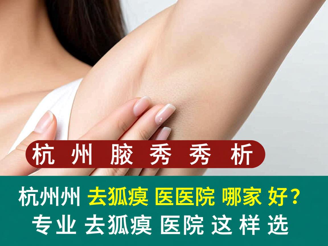 杭州腋秀解析，杭州去狐臭医院哪家好？专业去狐臭医院这样选