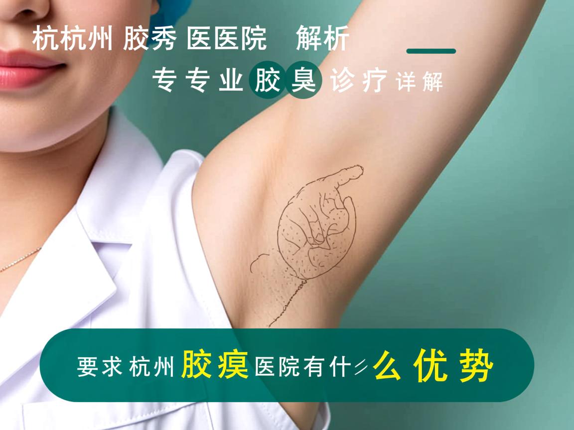 杭州腋秀医院解析，专业腋臭诊疗，详解杭州腋臭医院有什么优势
