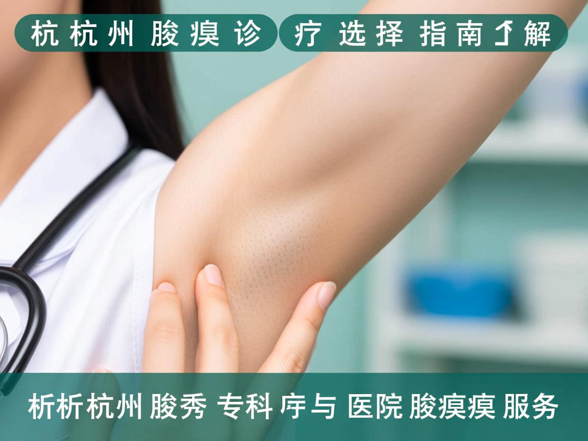 杭州腋臭诊疗选择指南，解析杭州腋秀专科与医院腋臭服务