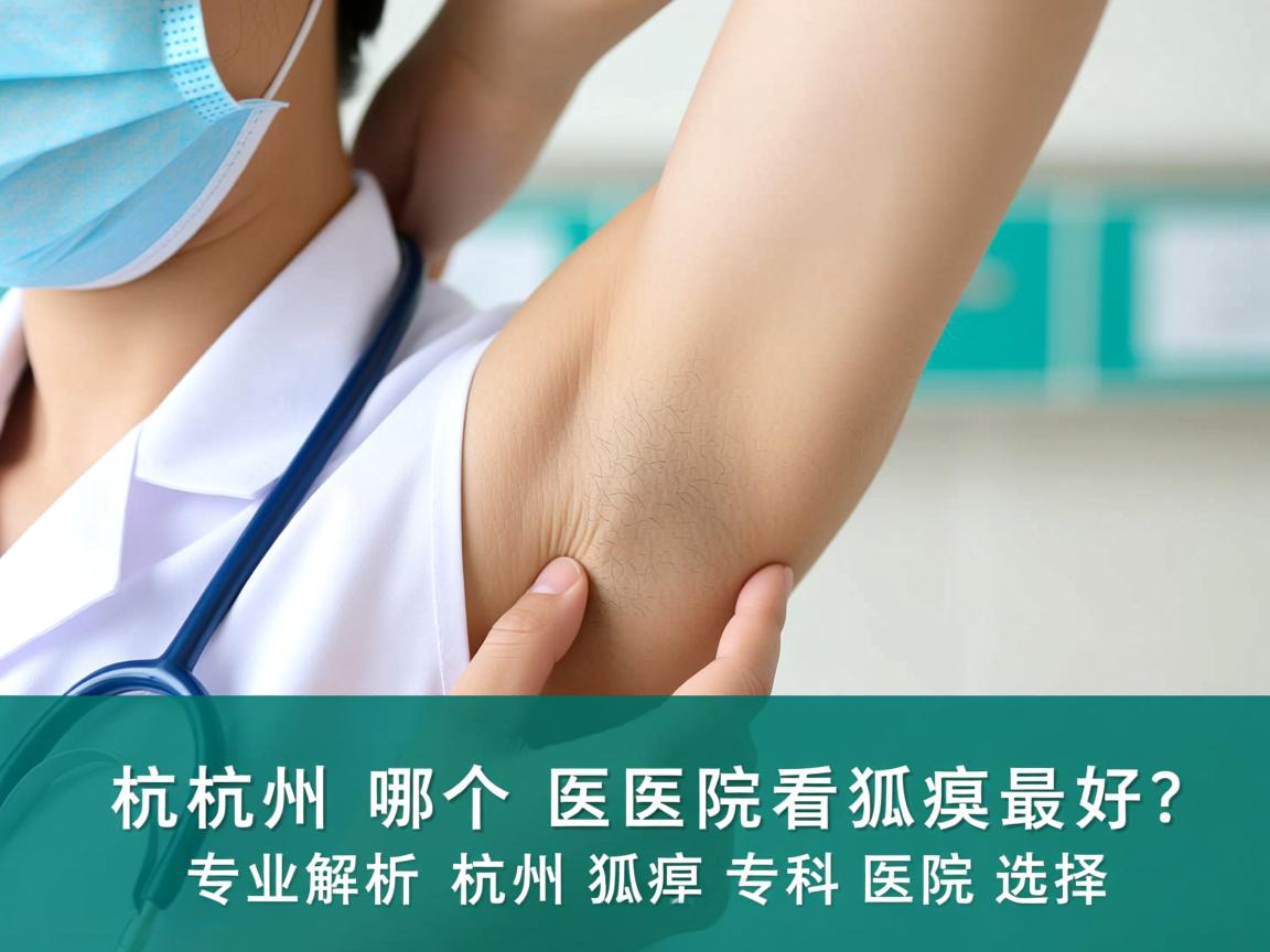 杭州哪个医院看狐臭最好?专业解析杭州狐臭专科医院选择 杭州哪个医院看狐臭最好?专业解析杭州狐臭专科医院选择