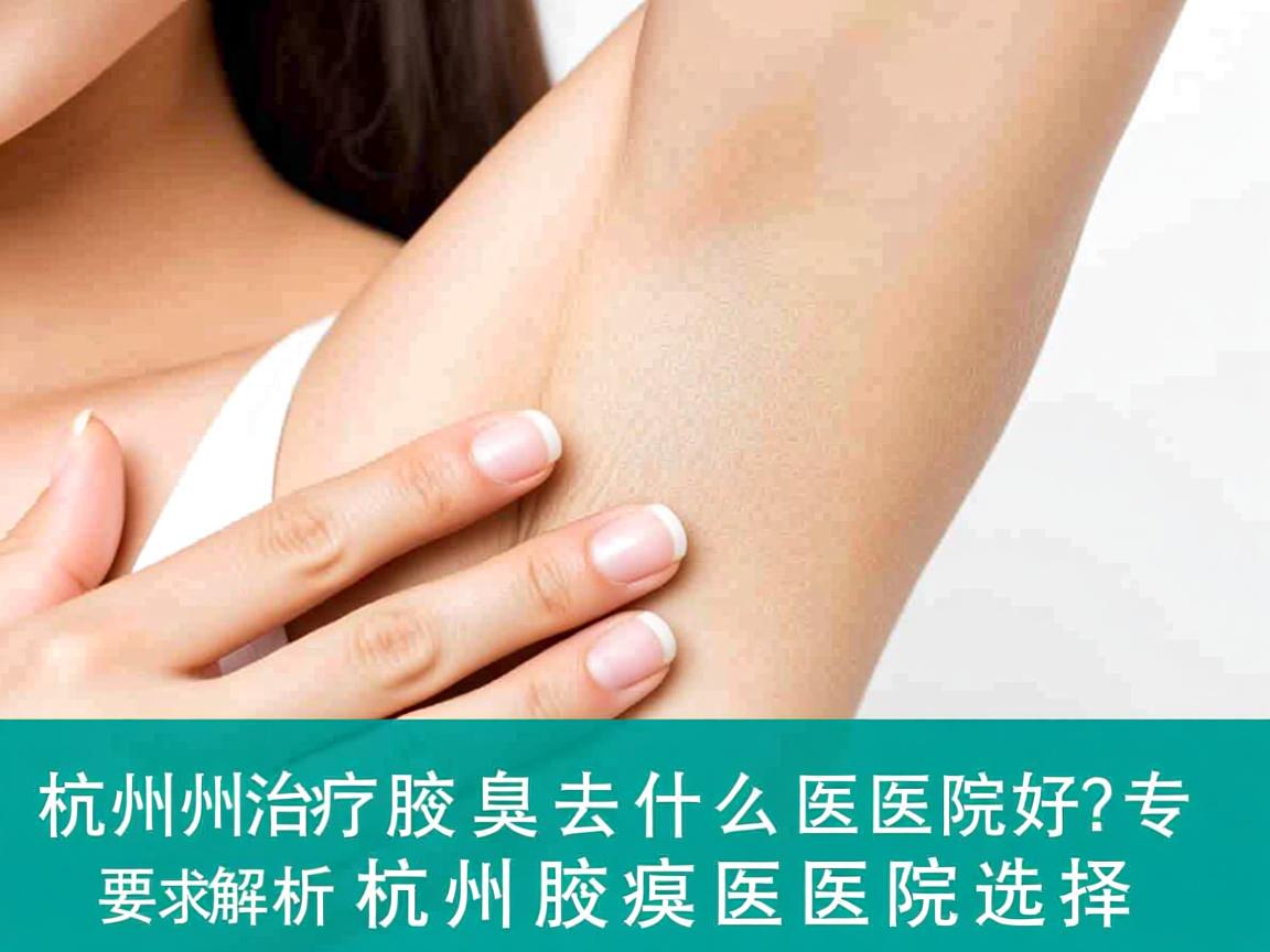 杭州治疗腋臭去什么医院好?专业解析杭州腋臭医院选择 杭州治疗腋臭去什么医院好?专业解析杭州腋臭医院选择
