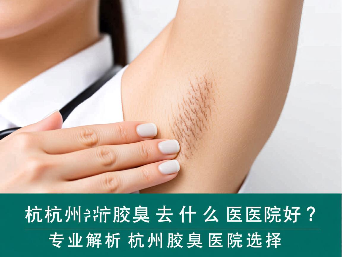 杭州治疗腋臭去什么医院好?专业解析杭州腋臭医院选择 杭州治疗腋臭去什么医院好?专业解析杭州腋臭医院选择