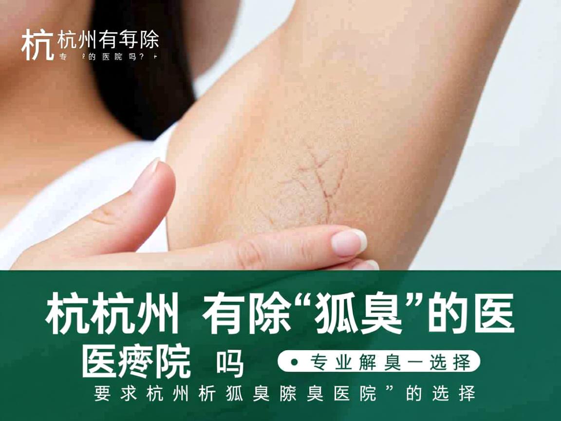 杭州有除狐臭的医院吗？专业解析杭州除狐臭医院的选择