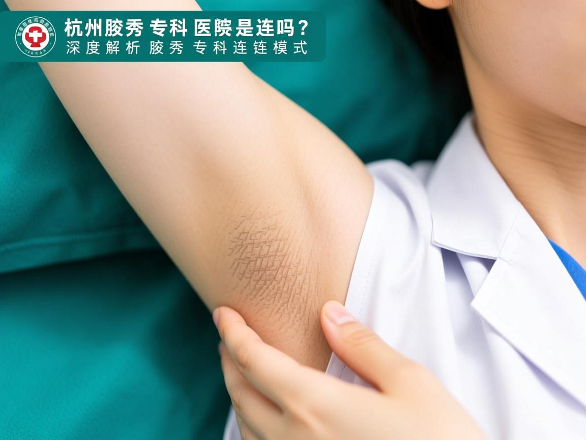 杭州腋秀腋臭专科医院是连锁吗?深度解析腋秀专科连锁模式 杭州腋秀腋臭专科医院是连锁吗?深度解析腋秀专科连锁模式