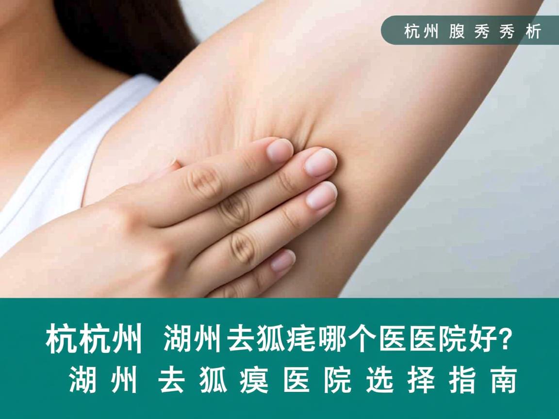 杭州腋秀解析,在湖州去狐臭哪个医院好?湖州去狐臭医院选择指南 杭州腋秀解析,在湖州去狐臭哪个医院好?湖州去狐臭医院选择指南