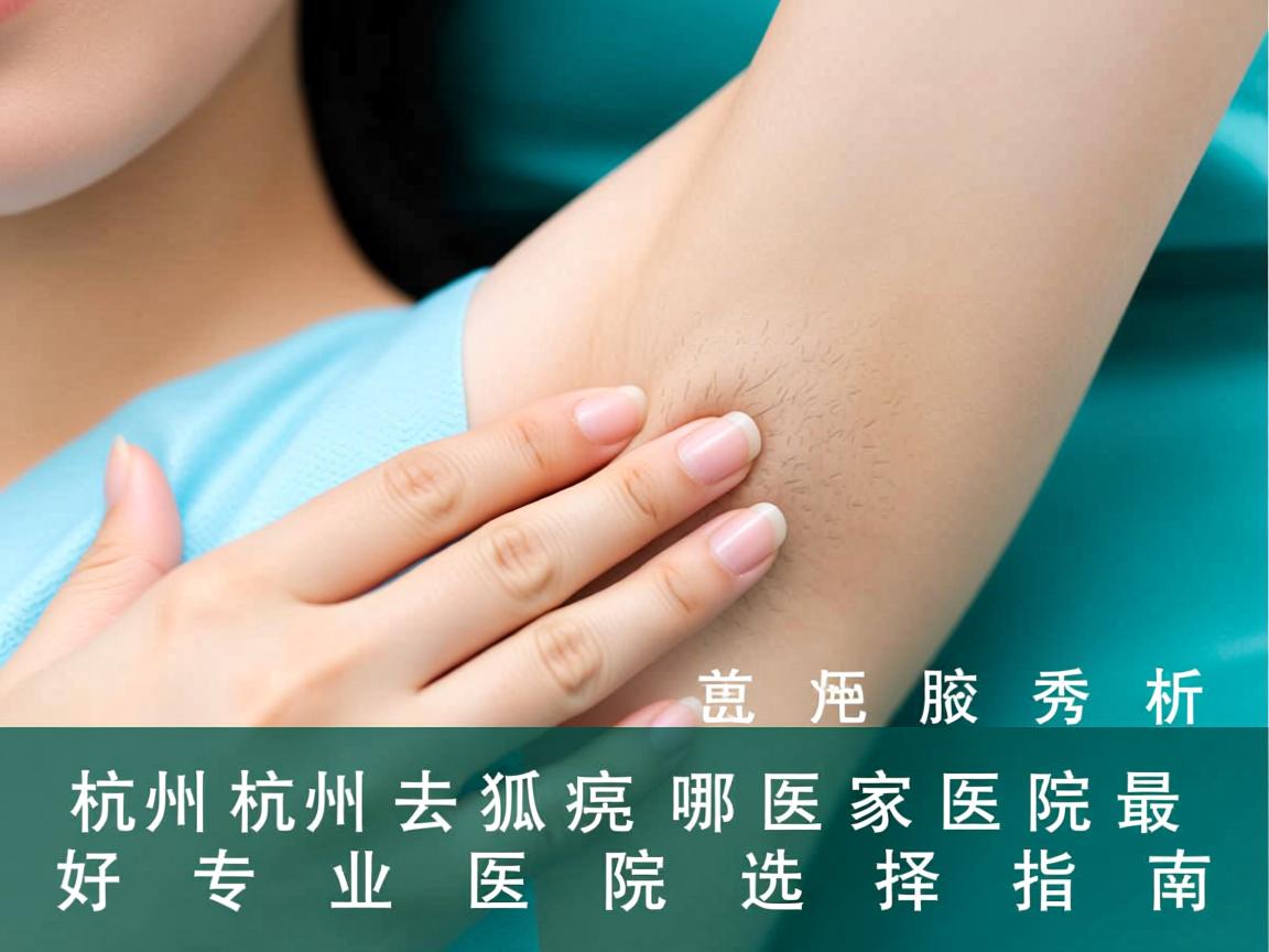 杭州腋秀解析,杭州去狐臭哪家医院最好,专业医院选择指南 杭州腋秀解析,杭州去狐臭哪家医院最好,专业医院选择指南
