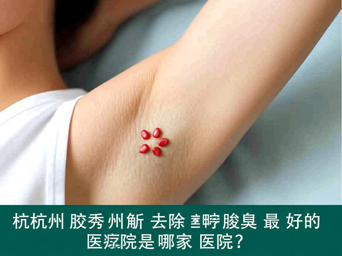 杭州腋秀解析,杭州去除腋臭最好的医院是哪家医院? 杭州腋秀解析,杭州去除腋臭最好的医院是哪家医院?