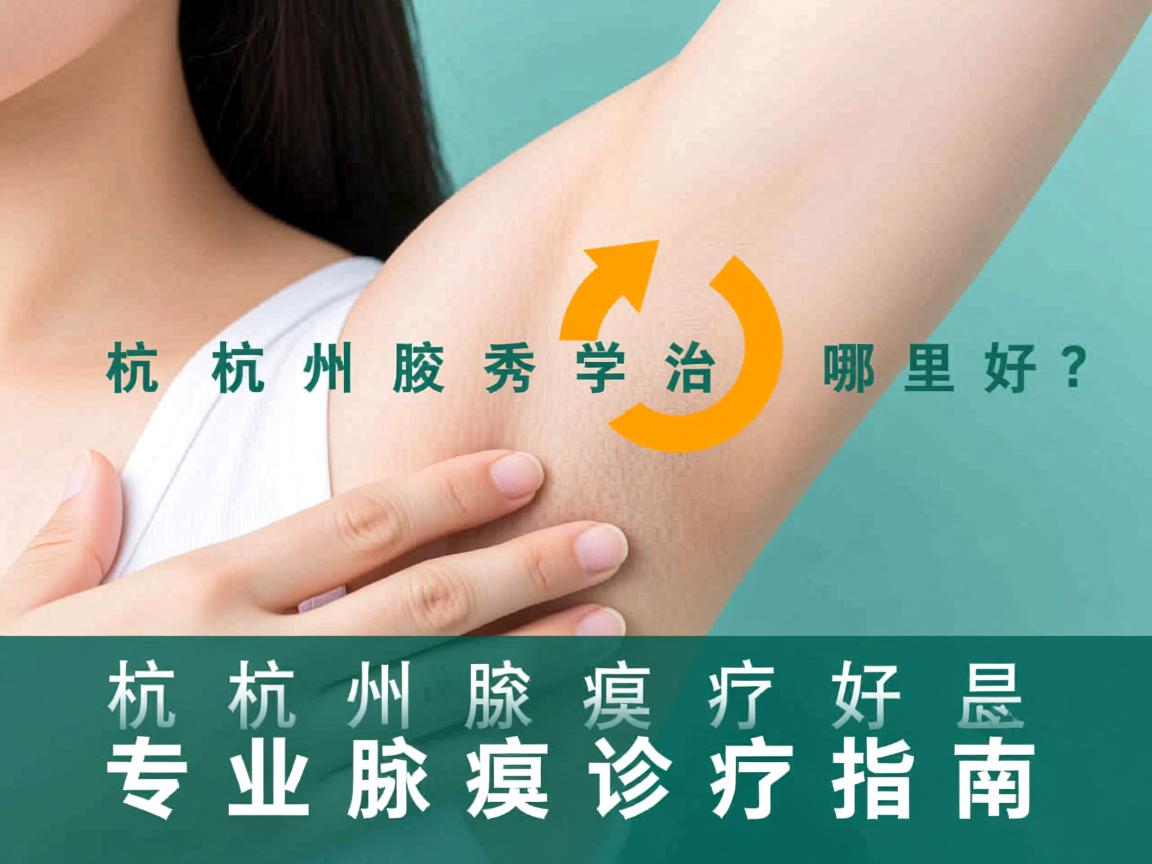 杭州腋秀科普,杭州治疗腋臭哪里好?专业腋臭诊疗指南 杭州腋秀科普,杭州治疗腋臭哪里好?专业腋臭诊疗指南