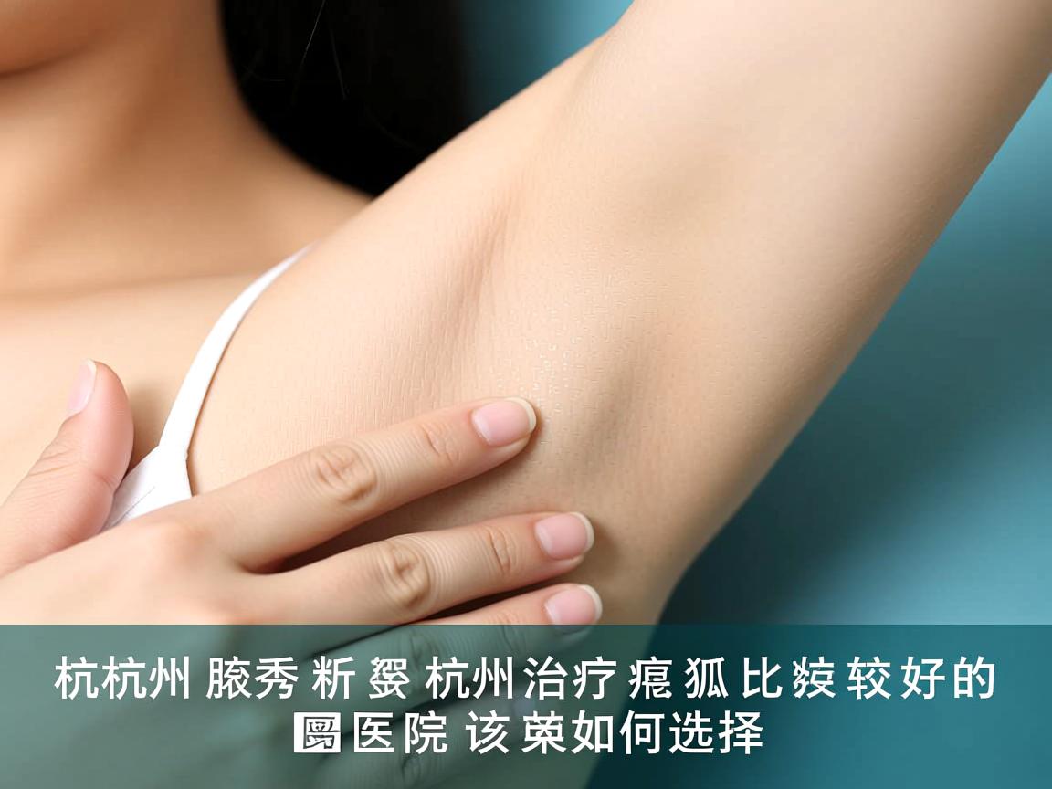 杭州腋秀解析,杭州治疗狐臭比较好的医院该如何选择 杭州腋秀解析,杭州治疗狐臭比较好的医院该如何选择
