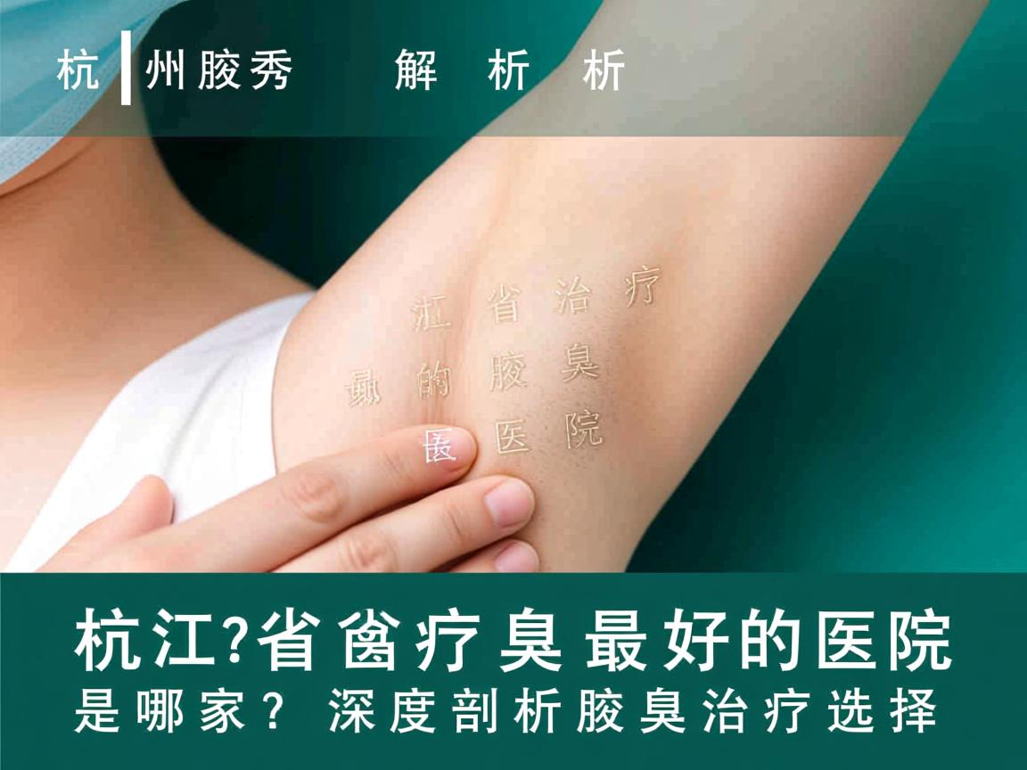 杭州腋秀解析，浙江省治疗腋臭最好的医院是哪家？深度剖析腋臭治疗选择