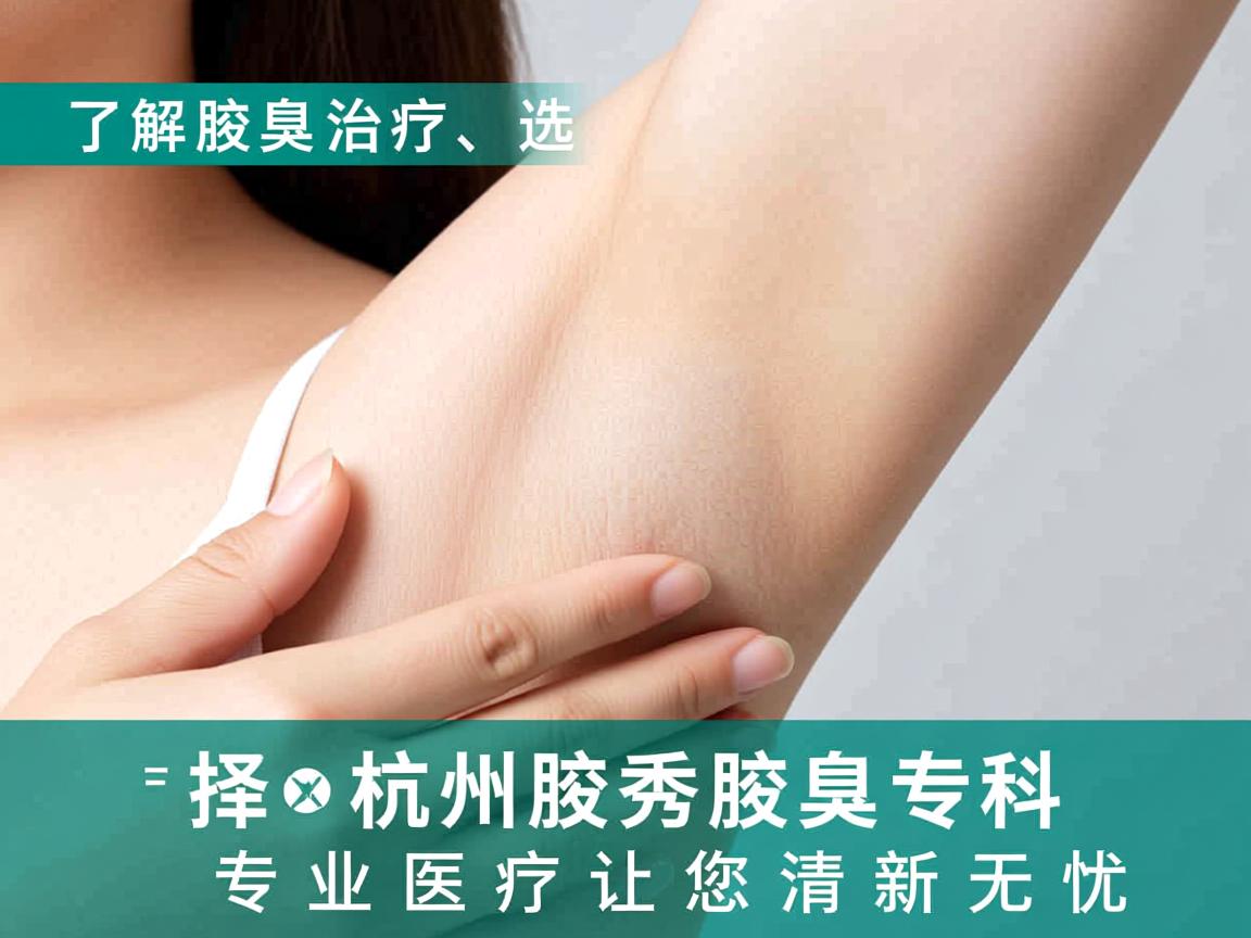 了解腋臭治疗,选择杭州腋秀腋臭专科,专业医疗让您清新无忧 了解腋臭治疗,选择杭州腋秀腋臭专科,专业医疗让您清新无忧