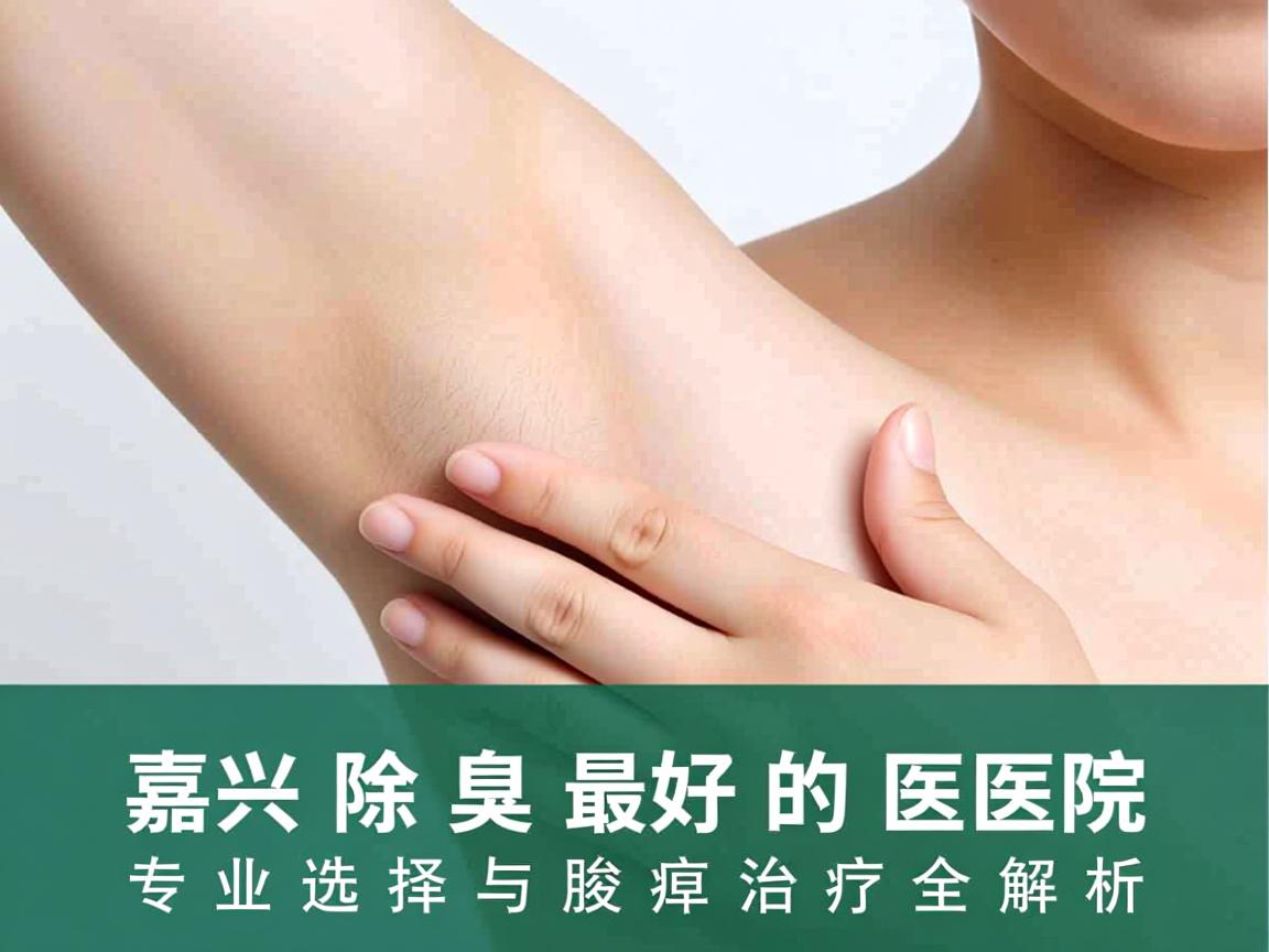 嘉兴除腋臭最好的医院,专业选择与腋臭治疗全解析 嘉兴除腋臭最好的医院,专业选择与腋臭治疗全解析