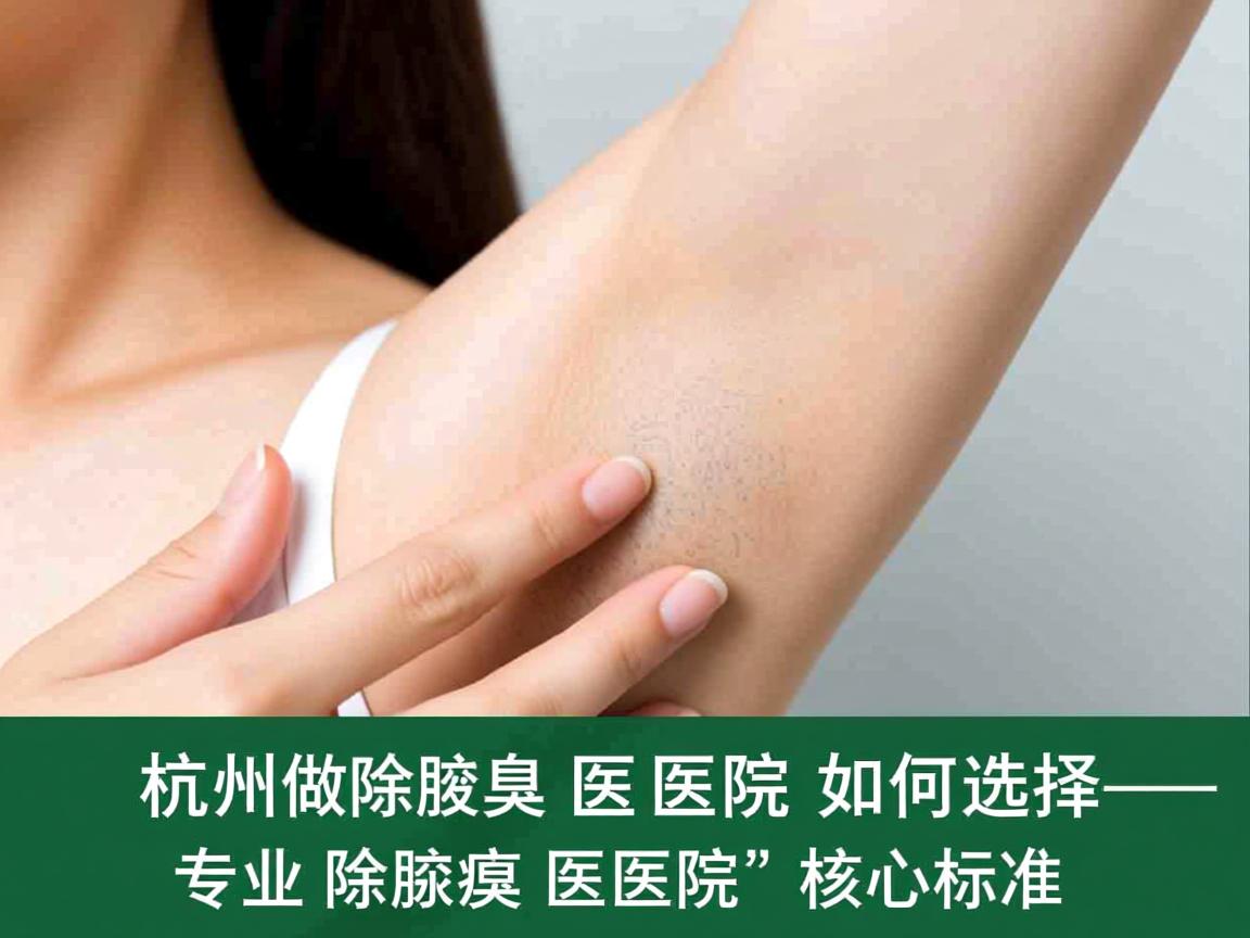 杭州腋秀解析，杭州做除腋臭医院如何选择，专业除腋臭医院的核心标准
