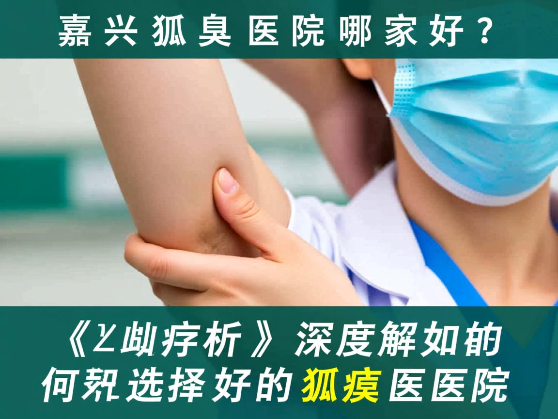 嘉兴狐臭医院哪家好?深度解析如何选择好的狐臭医院 嘉兴狐臭医院哪家好?深度解析如何选择好的狐臭医院