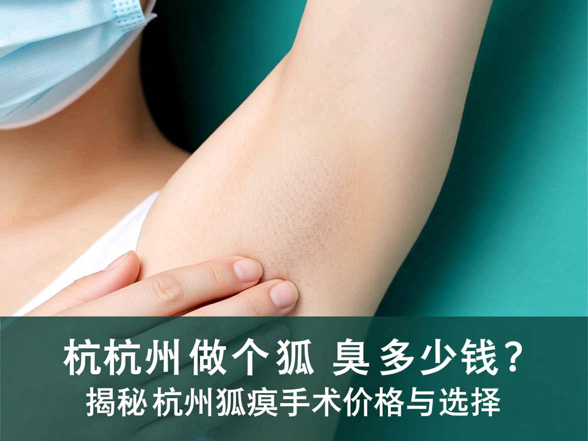 杭州做个狐臭多少钱?揭秘杭州狐臭手术价格与选择 杭州做个狐臭多少钱?揭秘杭州狐臭手术价格与选择