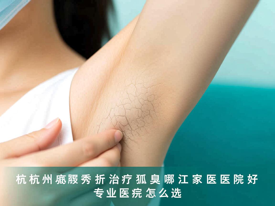 杭州腋秀解析,治疗狐臭浙江哪家医院好,专业医院怎么选 杭州腋秀解析,治疗狐臭浙江哪家医院好,专业医院怎么选