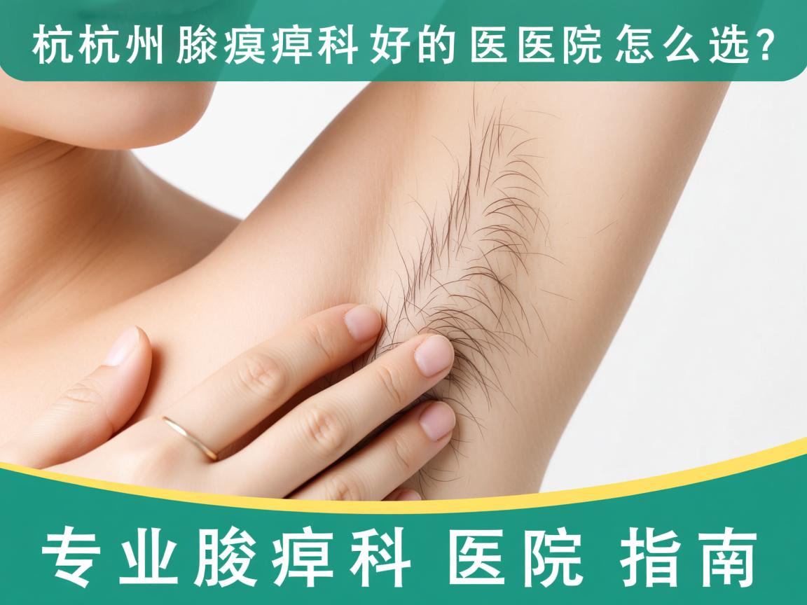 杭州腋臭科好的医院怎么选?专业腋臭科医院指南 杭州腋臭科好的医院怎么选?专业腋臭科医院指南