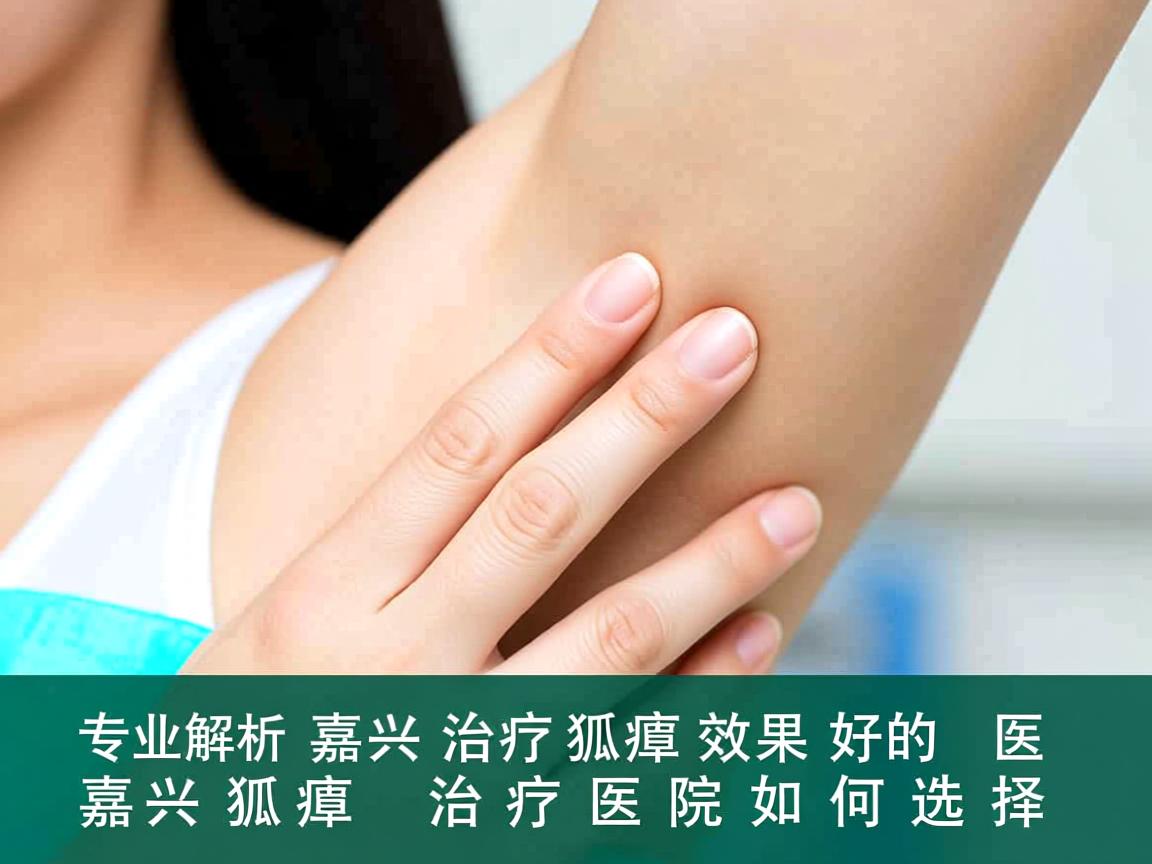 专业解析,嘉兴治疗狐臭效果好的医院,嘉兴狐臭治疗医院如何选择 专业解析,嘉兴治疗狐臭效果好的医院,嘉兴狐臭治疗医院如何选择
