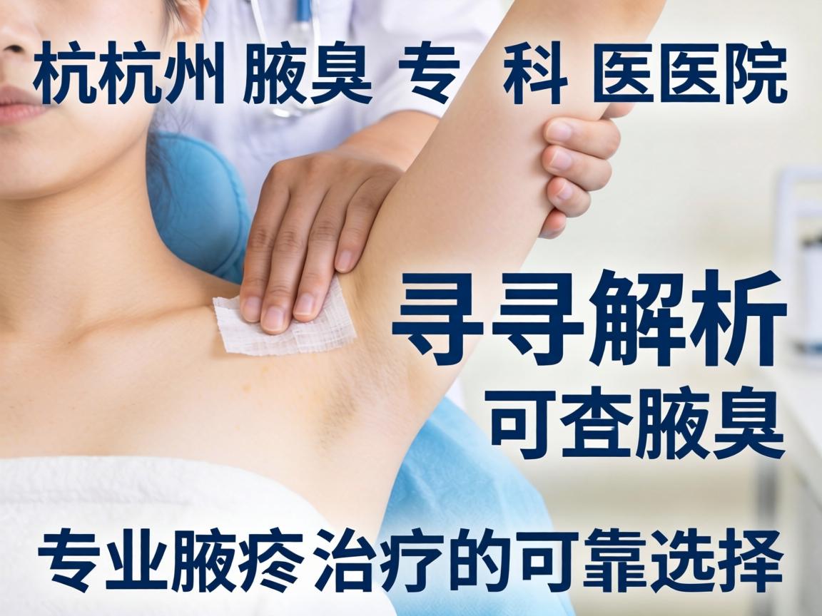 杭州腋臭专科医院解析，探寻专业腋臭治疗的可靠选择