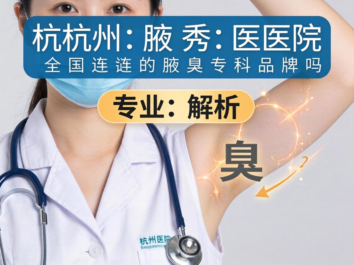 杭州腋秀医院专业解析，腋秀医院是全国连锁的腋臭专科品牌吗？