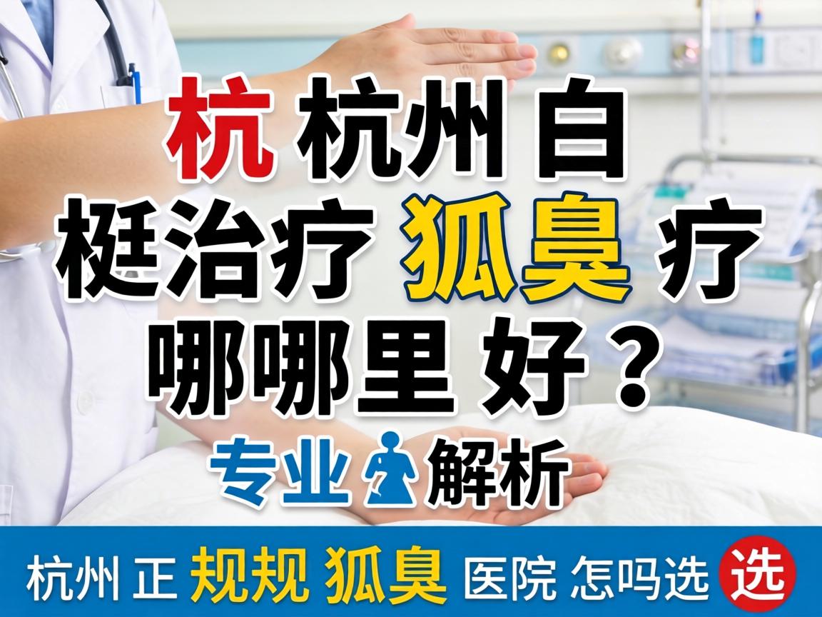 杭州治疗狐臭哪里好？专业解析杭州正规狐臭医院怎么选