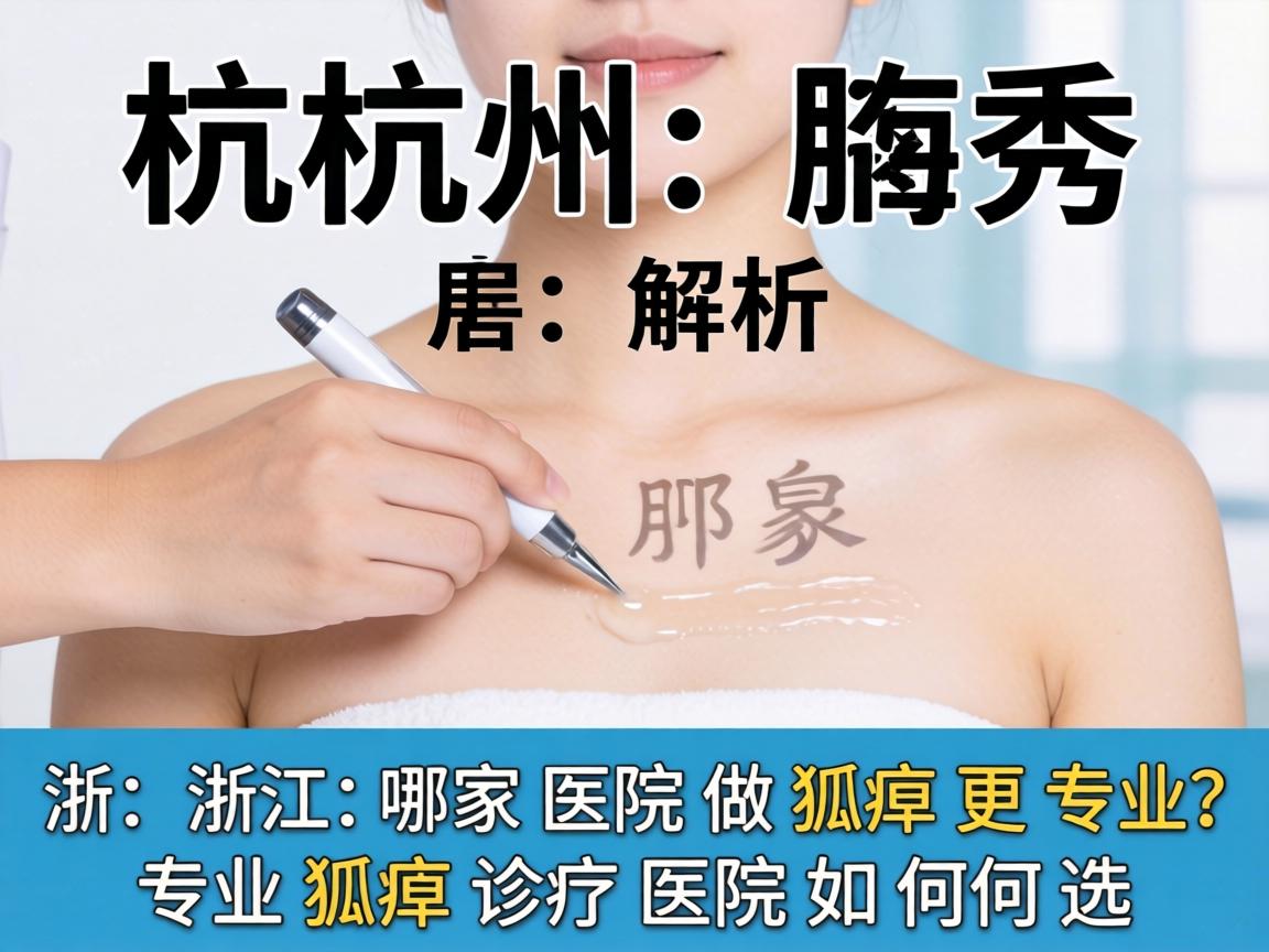 杭州腋秀解析，浙江哪家医院做狐臭更专业，专业狐臭诊疗医院如何选