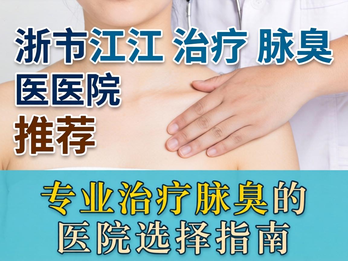 浙江治疗腋臭医院推荐,专业治疗腋臭的医院选择指南 浙江治疗腋臭医院推荐,专业治疗腋臭的医院选择指南