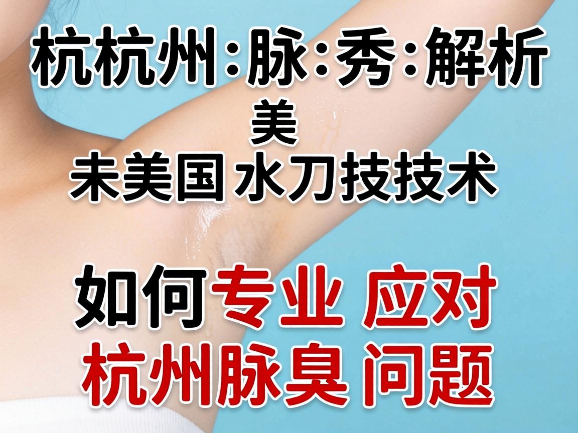 杭州腋秀解析，美国水刀技术如何专业应对杭州腋臭问题
