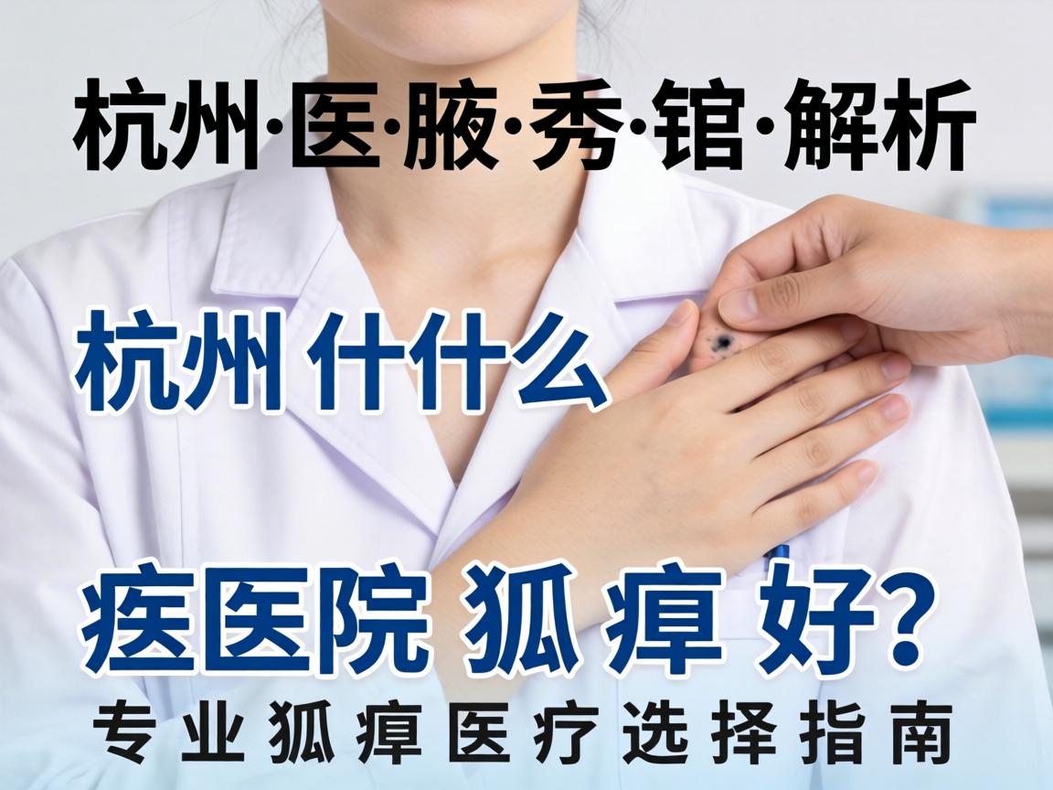 杭州腋秀解析,杭州什么医院狐臭好?专业狐臭医疗选择指南 杭州腋秀解析,杭州什么医院狐臭好?专业狐臭医疗选择指南