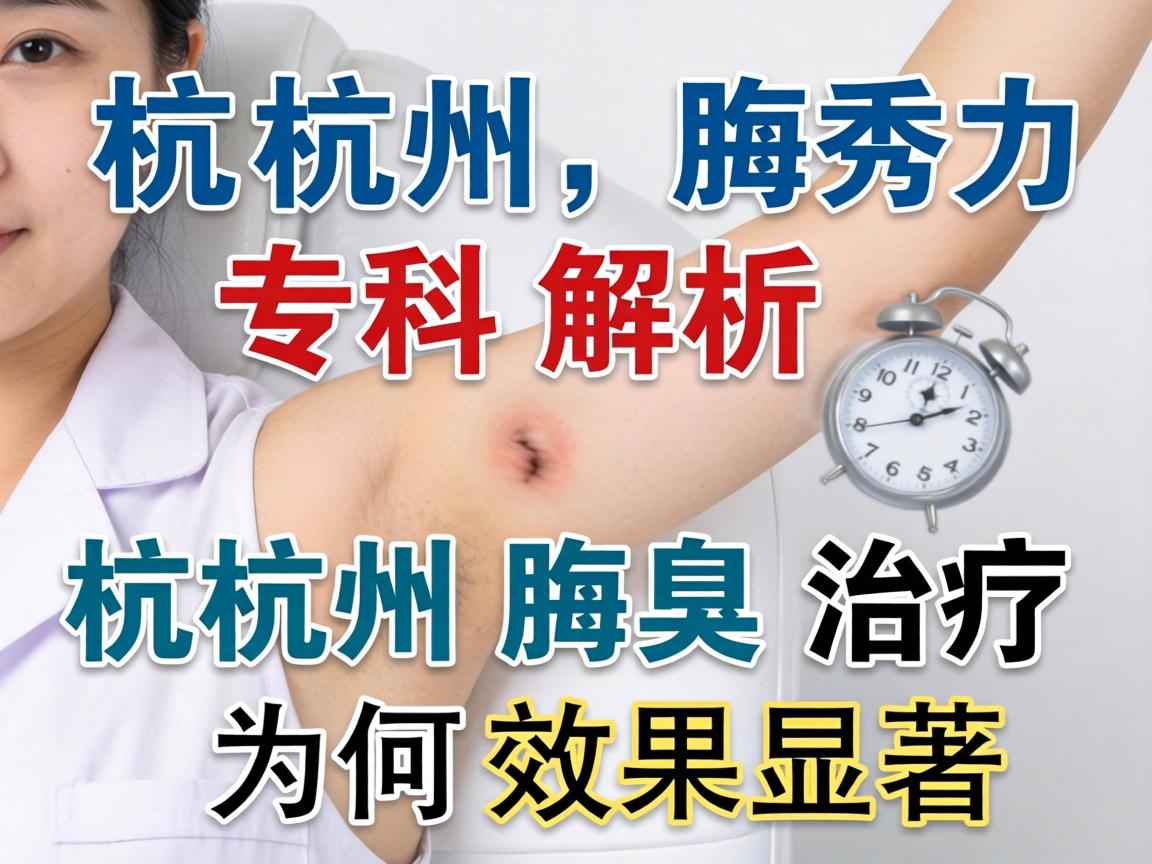 杭州腋秀专科解析，杭州腋臭治疗为何效果显著