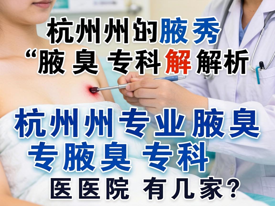 杭州腋秀腋臭专科解析，杭州专业腋臭专科医院有几家？