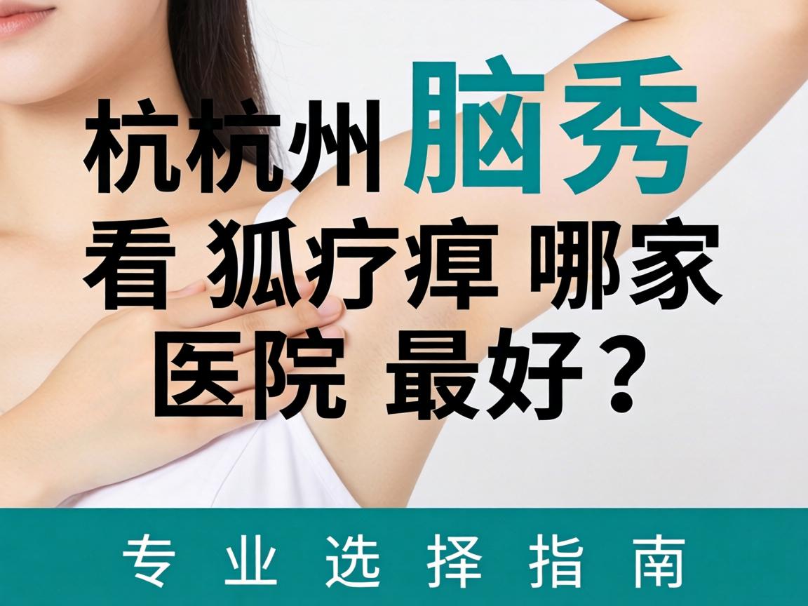 杭州腋秀解析，杭州看狐臭哪家医院最好？专业选择指南