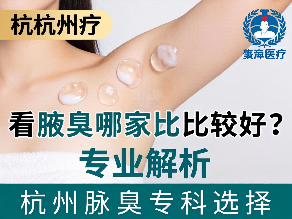 杭州看腋臭哪家比较好？专业解析杭州腋臭专科选择