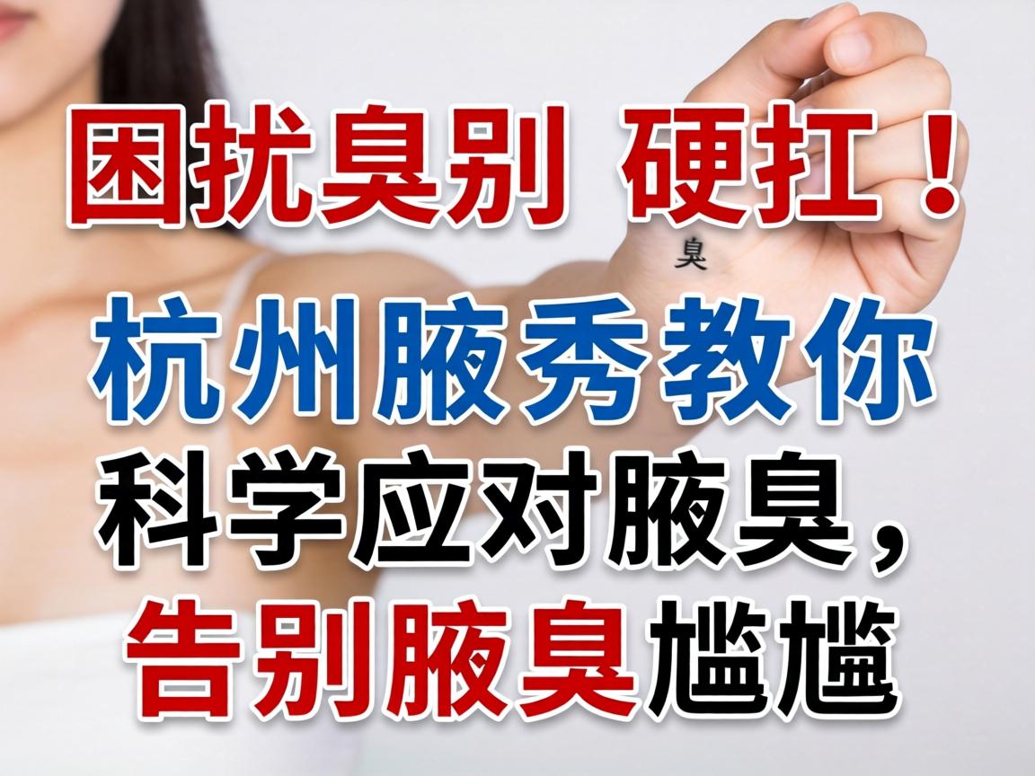 腋臭困扰别硬扛！杭州腋秀教你科学应对腋臭，告别腋臭尴尬