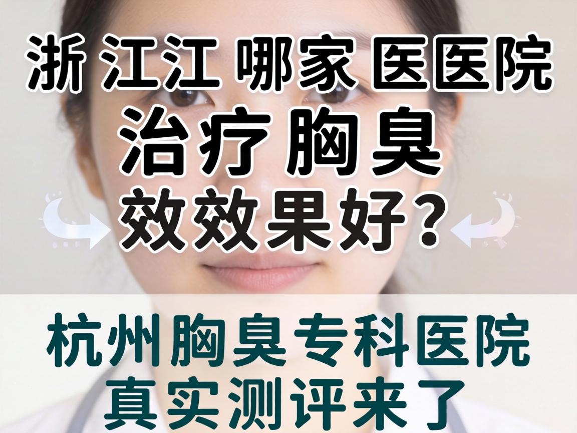 浙江哪家医院治疗腋臭效果好？杭州腋臭专科医院真实测评来了