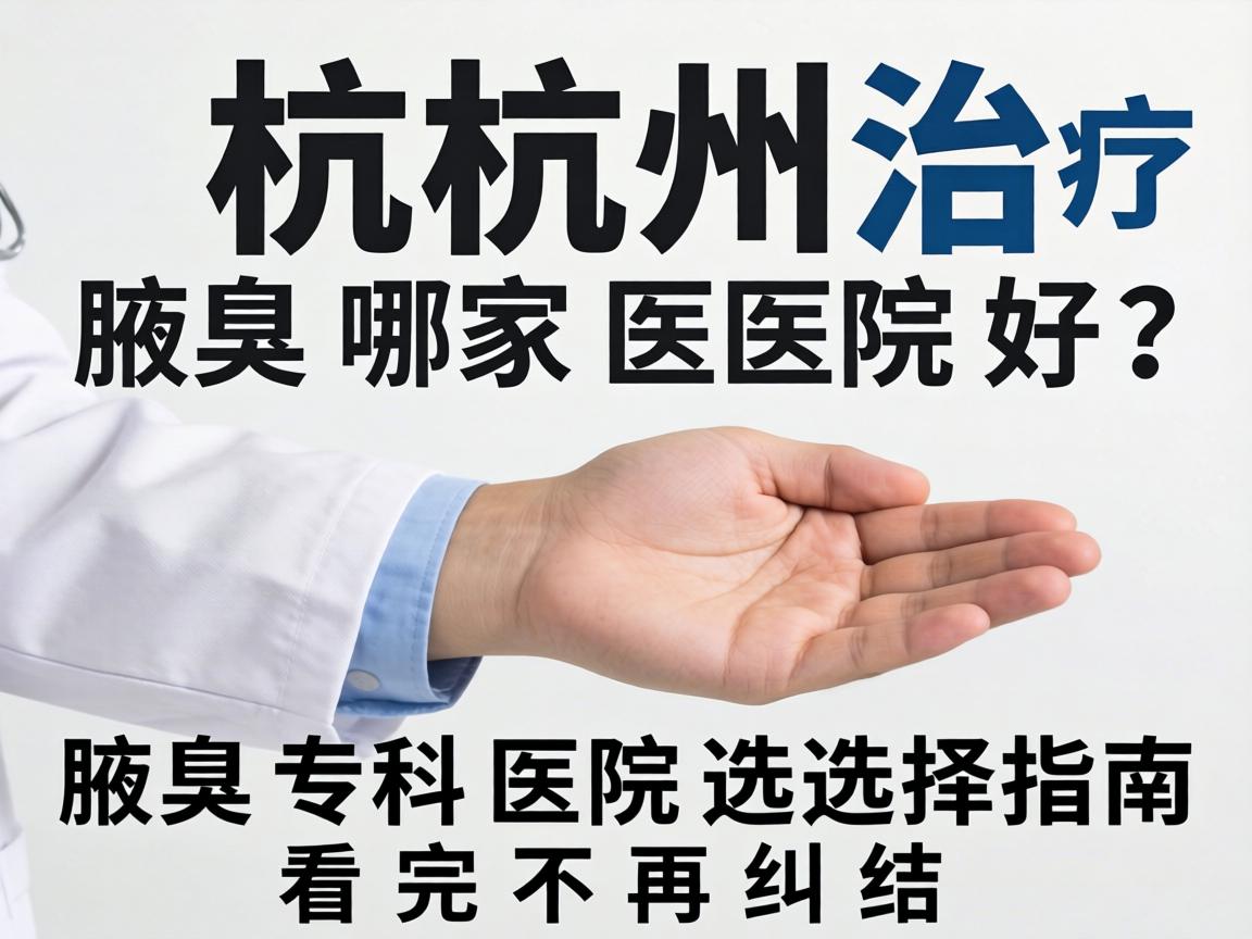 杭州治疗腋臭哪家医院好?腋臭专科医院选择指南,看完不再纠结 杭州治疗腋臭哪家医院好?腋臭专科医院选择指南,看完不再纠结