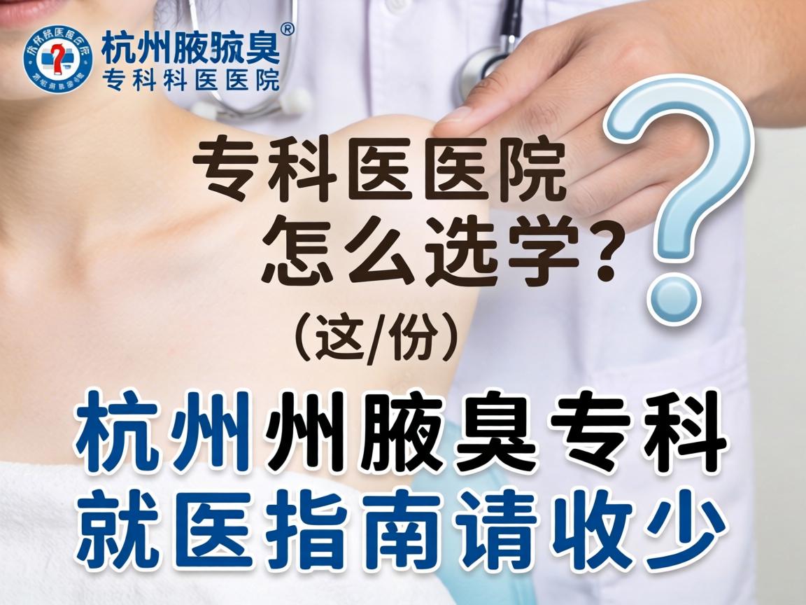 杭州腋臭专科医院怎么选?这份杭州腋臭专科就医指南请收好 杭州腋臭专科医院怎么选?这份杭州腋臭专科就医指南请收好