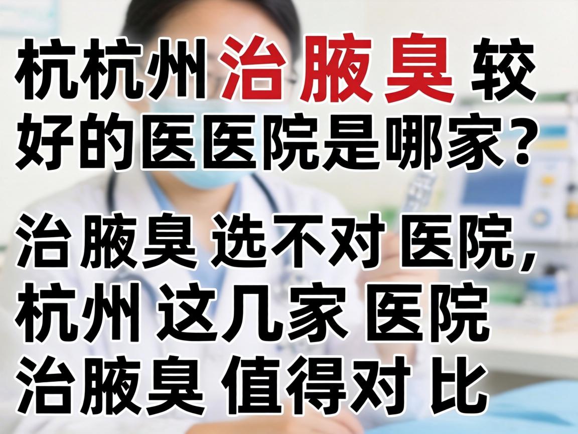杭州治腋臭较好的医院是哪家?治腋臭选对医院,杭州这几家医院治腋臭值得对比 杭州治腋臭较好的医院是哪家?治腋臭选对医院,杭州这几家医院治腋臭值得对比