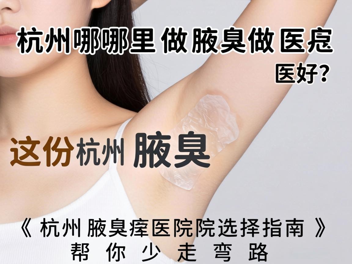 杭州哪里做腋臭医院好?这份杭州腋臭医院选择指南,帮你少走弯路 杭州哪里做腋臭医院好?这份杭州腋臭医院选择指南,帮你少走弯路