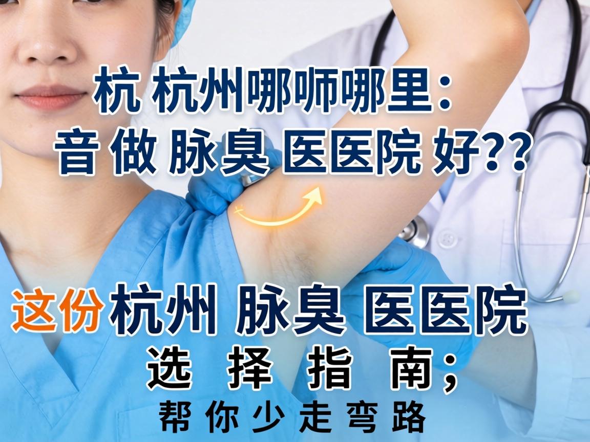 杭州哪里做腋臭医院好?这份杭州腋臭医院选择指南,帮你少走弯路 杭州哪里做腋臭医院好?这份杭州腋臭医院选择指南,帮你少走弯路