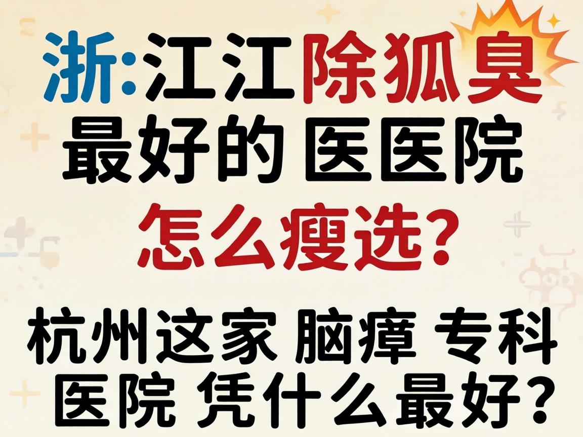 浙江除狐臭最好的医院怎么选？杭州这家腋臭专科医院凭什么最好？