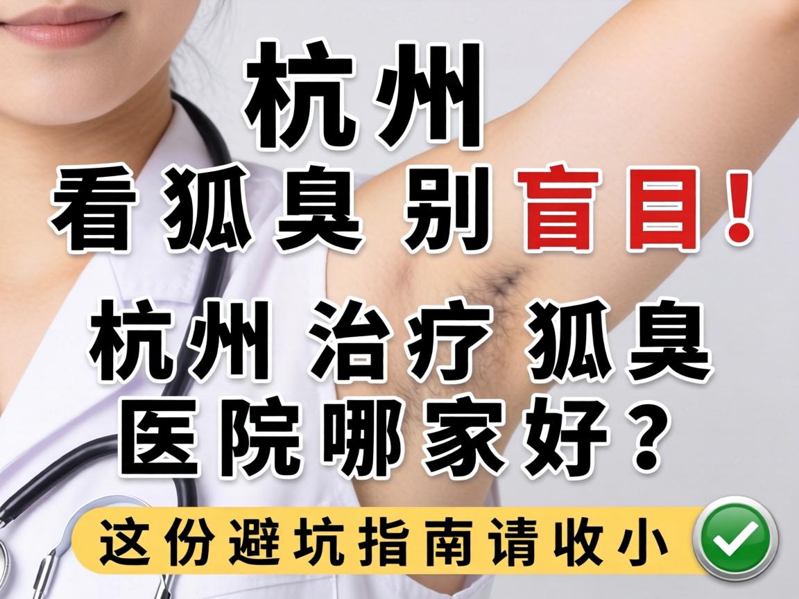 杭州看狐臭别盲目！杭州治疗狐臭医院哪家好？这份避坑指南请收好