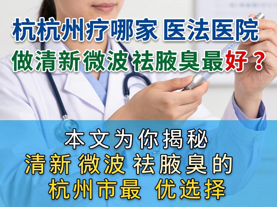 杭州哪家医院做清新微波祛腋臭最好？本文为你揭秘清新微波祛腋臭的杭州最优选择